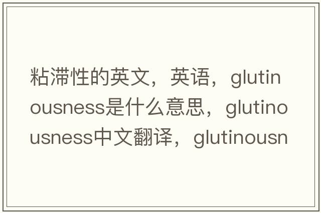 粘滞性的英文，英语，glutinousness是什么意思，glutinousness中文翻译，glutinousness怎么读、发音、用法及例句