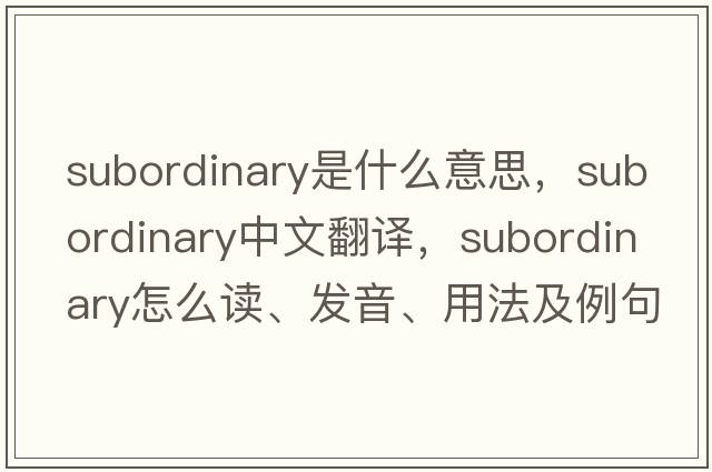 subordinary是什么意思，subordinary中文翻译，subordinary怎么读、发音、用法及例句