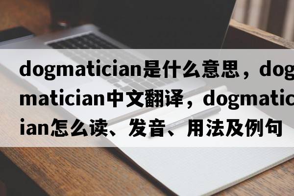 dogmatician是什么意思，dogmatician中文翻译，dogmatician怎么读、发音、用法及例句