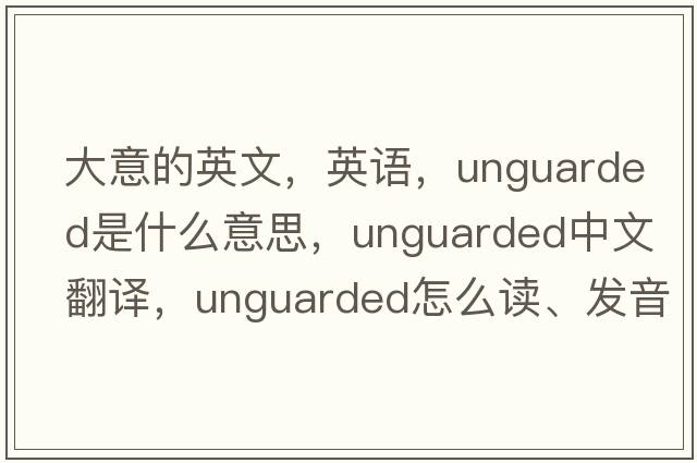 大意的英文，英语，unguarded是什么意思，unguarded中文翻译，unguarded怎么读、发音、用法及例句