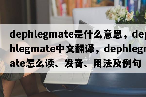 dephlegmate是什么意思，dephlegmate中文翻译，dephlegmate怎么读、发音、用法及例句