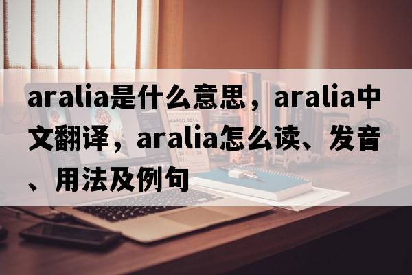 aralia是什么意思，aralia中文翻译，aralia怎么读、发音、用法及例句