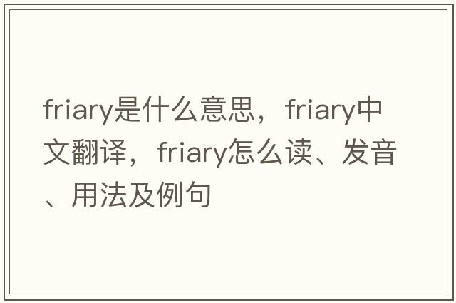 friary是什么意思，friary中文翻译，friary怎么读、发音、用法及例句