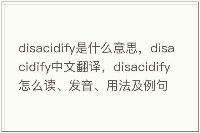 disacidify是什么意思，disacidify中文翻译，disacidify怎么读、发音、用法及例句