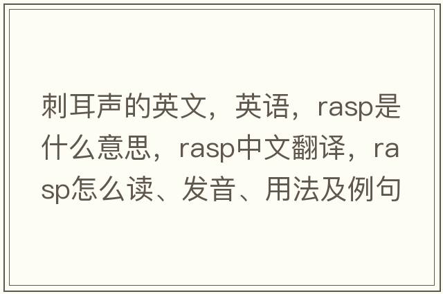 刺耳声的英文，英语，rasp是什么意思，rasp中文翻译，rasp怎么读、发音、用法及例句