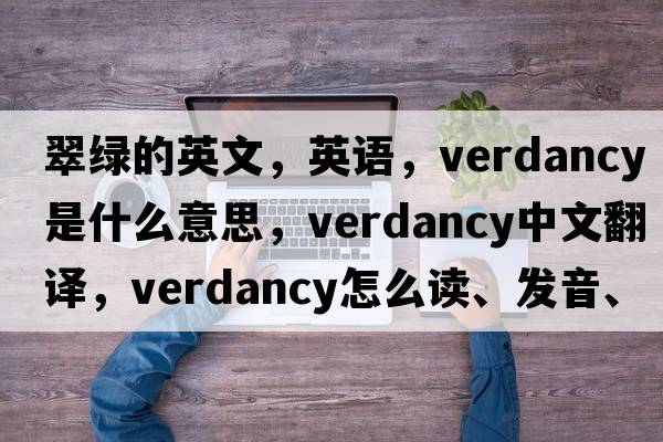 翠绿的英文，英语，verdancy是什么意思，verdancy中文翻译，verdancy怎么读、发音、用法及例句