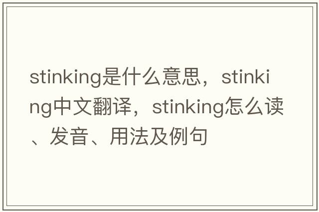 stinking是什么意思，stinking中文翻译，stinking怎么读、发音、用法及例句