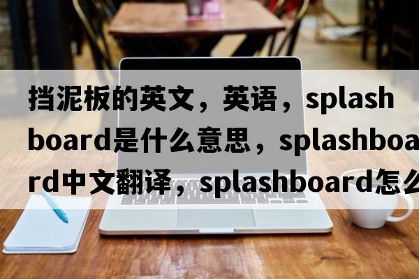 挡泥板的英文，英语，splashboard是什么意思，splashboard中文翻译，splashboard怎么读、发音、用法及例句