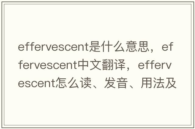 effervescent是什么意思，effervescent中文翻译，effervescent怎么读、发音、用法及例句