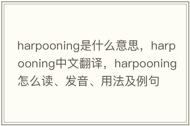 harpooning是什么意思，harpooning中文翻译，harpooning怎么读、发音、用法及例句