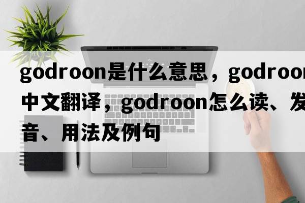 godroon是什么意思，godroon中文翻译，godroon怎么读、发音、用法及例句