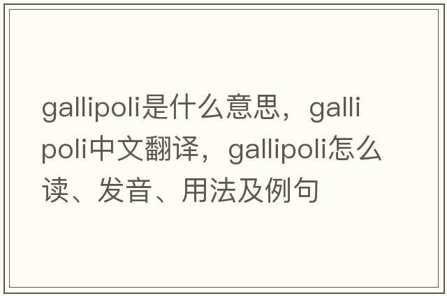 Gallipoli是什么意思，Gallipoli中文翻译，Gallipoli怎么读、发音、用法及例句