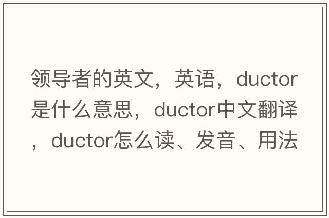 领导者的英文，英语，ductor是什么意思，ductor中文翻译，ductor怎么读、发音、用法及例句