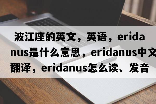  波江座的英文，英语，Eridanus是什么意思，Eridanus中文翻译，Eridanus怎么读、发音、用法及例句