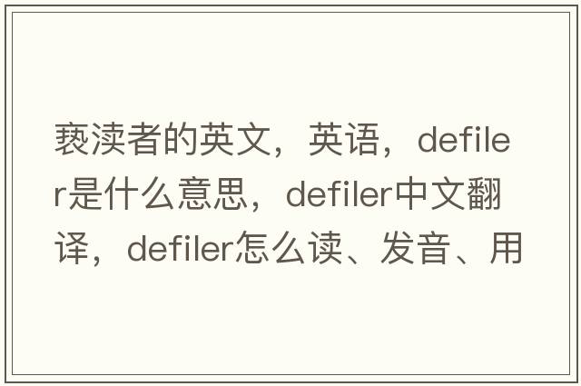 亵渎者的英文，英语，defiler是什么意思，defiler中文翻译，defiler怎么读、发音、用法及例句