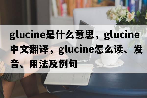 glucine是什么意思，glucine中文翻译，glucine怎么读、发音、用法及例句