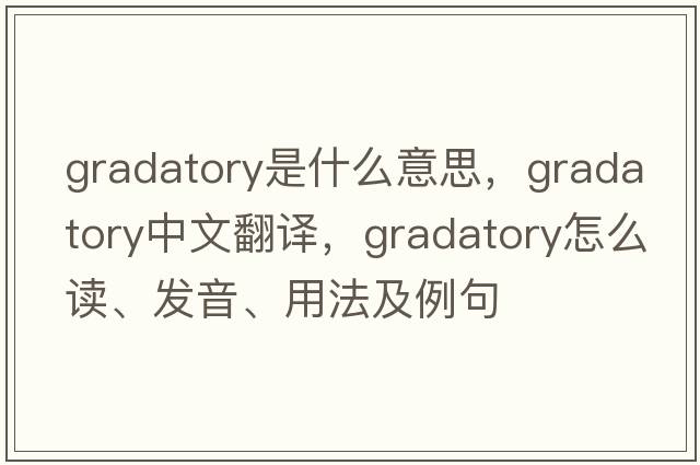 gradatory是什么意思，gradatory中文翻译，gradatory怎么读、发音、用法及例句