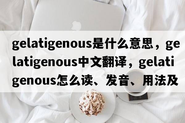 gelatigenous是什么意思，gelatigenous中文翻译，gelatigenous怎么读、发音、用法及例句