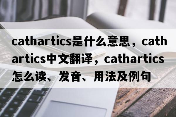 cathartics是什么意思，cathartics中文翻译，cathartics怎么读、发音、用法及例句