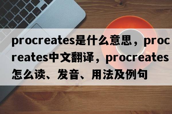 procreates是什么意思，procreates中文翻译，procreates怎么读、发音、用法及例句