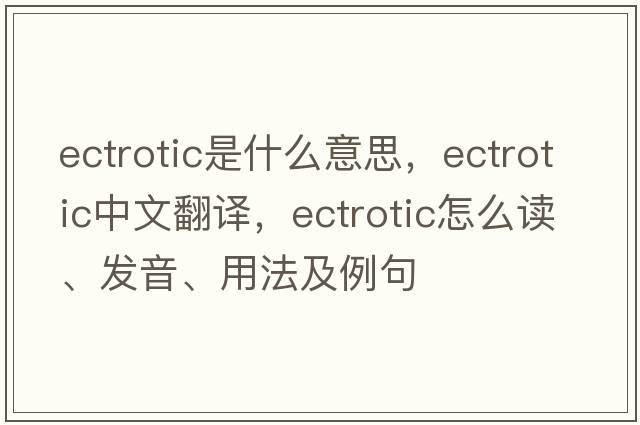 ectrotic是什么意思，ectrotic中文翻译，ectrotic怎么读、发音、用法及例句