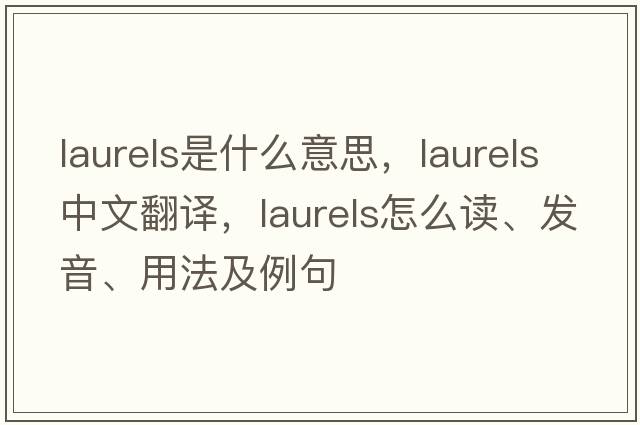 laurels是什么意思，laurels中文翻译，laurels怎么读、发音、用法及例句