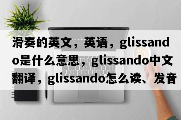 滑奏的英文，英语，glissando是什么意思，glissando中文翻译，glissando怎么读、发音、用法及例句