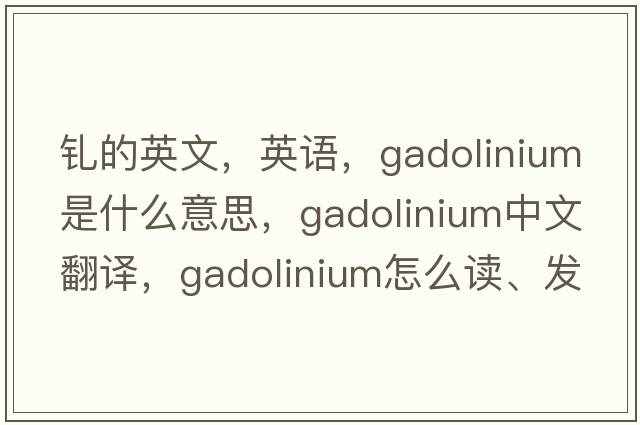 钆的英文，英语，gadolinium是什么意思，gadolinium中文翻译，gadolinium怎么读、发音、用法及例句