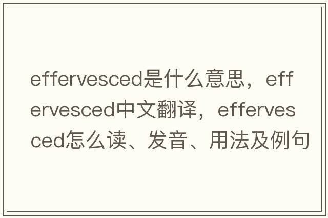 effervesced是什么意思，effervesced中文翻译，effervesced怎么读、发音、用法及例句