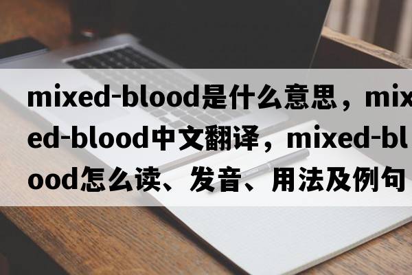 mixed-blood是什么意思，mixed-blood中文翻译，mixed-blood怎么读、发音、用法及例句