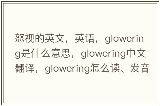 怒视的英文，英语，glowering是什么意思，glowering中文翻译，glowering怎么读、发音、用法及例句