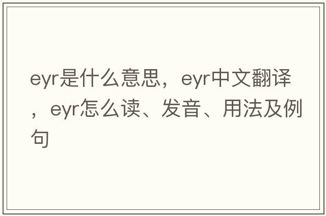 EYR是什么意思，EYR中文翻译，EYR怎么读、发音、用法及例句