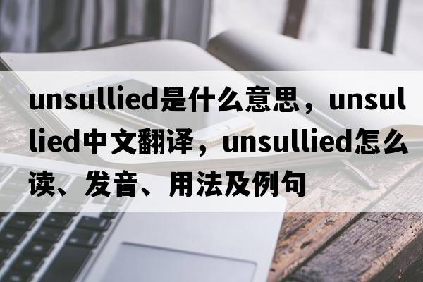 unsullied是什么意思，unsullied中文翻译，unsullied怎么读、发音、用法及例句