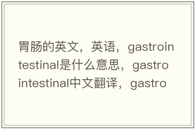 胃肠的英文，英语，gastrointestinal是什么意思，gastrointestinal中文翻译，gastrointestinal怎么读、发音、用法及例句