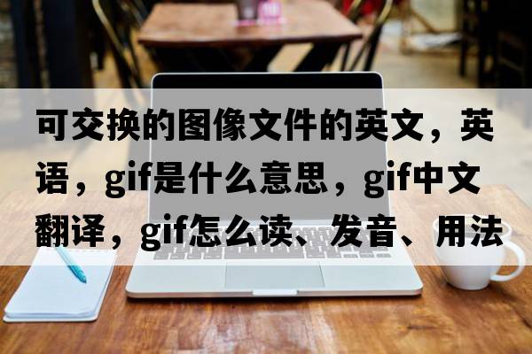 可交换的图像文件的英文，英语，Gif是什么意思，Gif中文翻译，Gif怎么读、发音、用法及例句