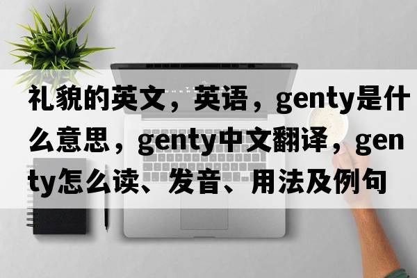 礼貌的英文，英语，genty是什么意思，genty中文翻译，genty怎么读、发音、用法及例句