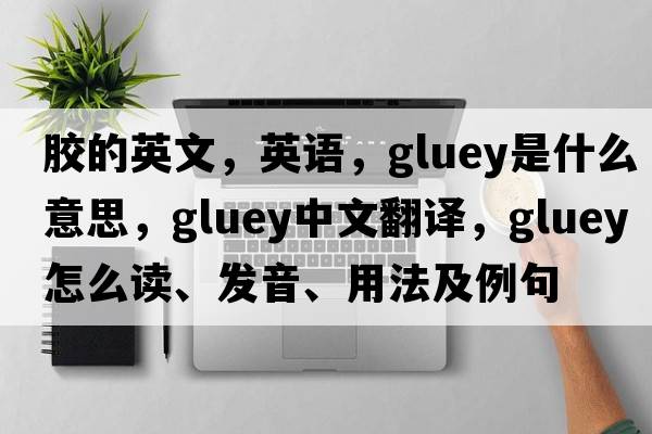 胶的英文，英语，gluey是什么意思，gluey中文翻译，gluey怎么读、发音、用法及例句