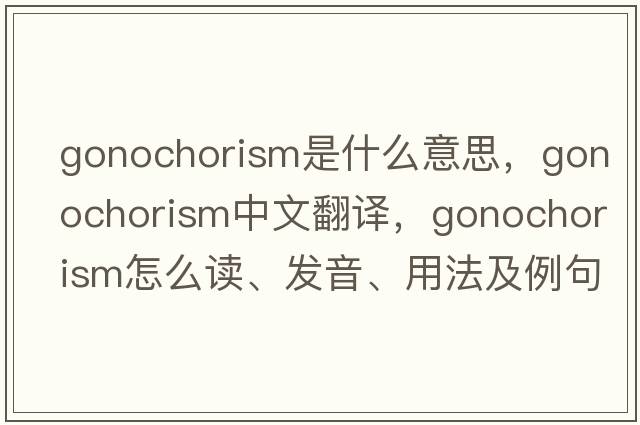 gonochorism是什么意思，gonochorism中文翻译，gonochorism怎么读、发音、用法及例句