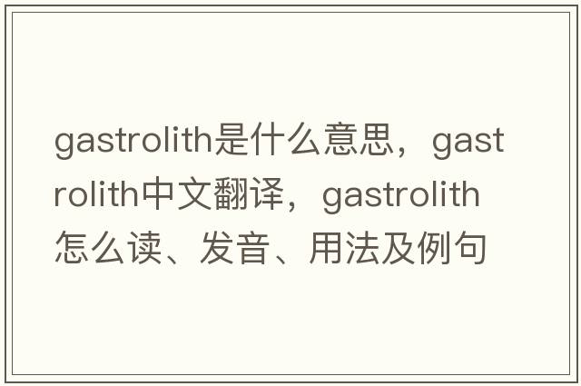 gastrolith是什么意思，gastrolith中文翻译，gastrolith怎么读、发音、用法及例句