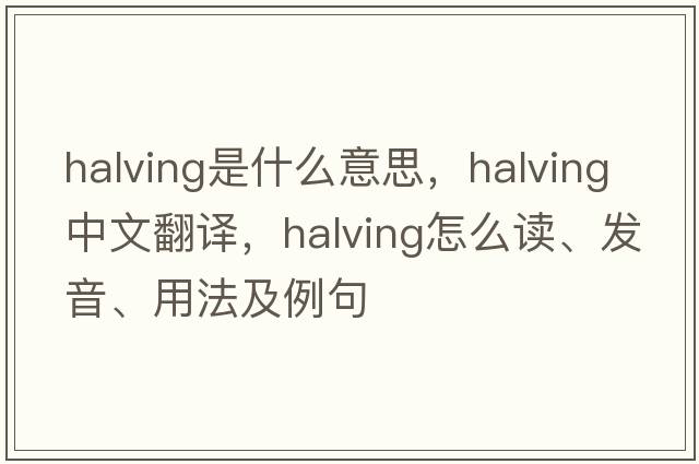 halving是什么意思，halving中文翻译，halving怎么读、发音、用法及例句