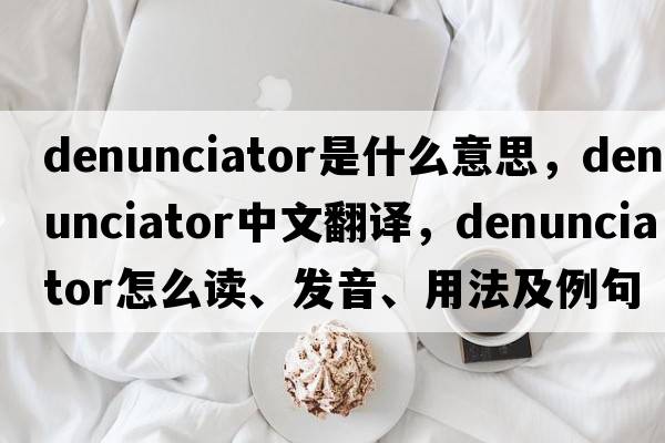 denunciator是什么意思，denunciator中文翻译，denunciator怎么读、发音、用法及例句