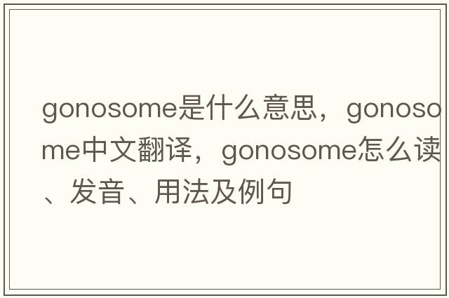 gonosome是什么意思，gonosome中文翻译，gonosome怎么读、发音、用法及例句