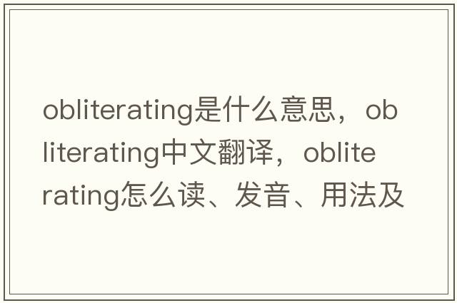 obliterating是什么意思，obliterating中文翻译，obliterating怎么读、发音、用法及例句