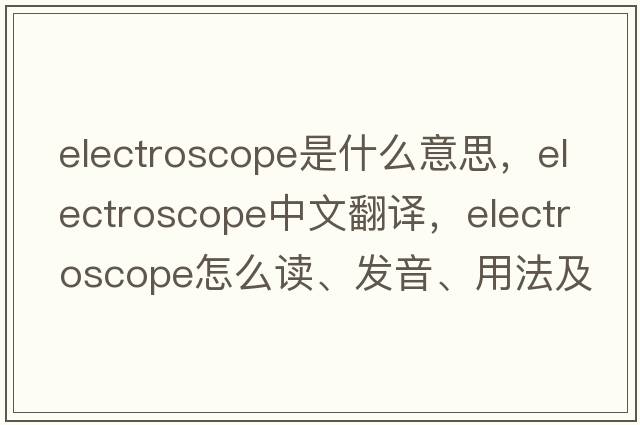 electroscope是什么意思，electroscope中文翻译，electroscope怎么读、发音、用法及例句