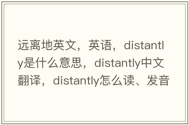 远离地英文，英语，distantly是什么意思，distantly中文翻译，distantly怎么读、发音、用法及例句