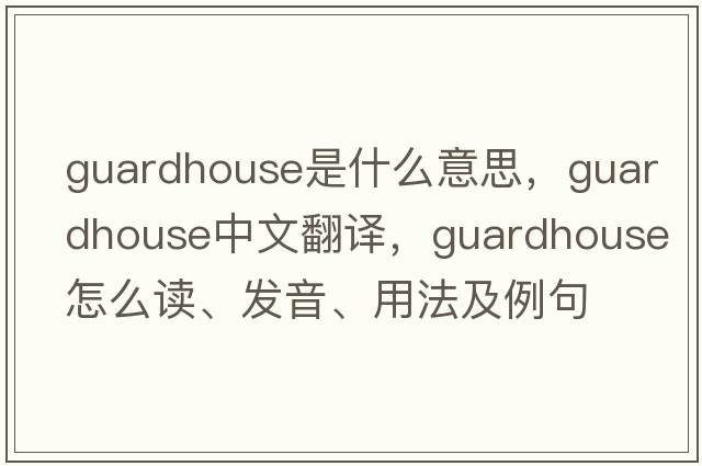 guardhouse是什么意思，guardhouse中文翻译，guardhouse怎么读、发音、用法及例句