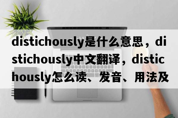 distichously是什么意思，distichously中文翻译，distichously怎么读、发音、用法及例句