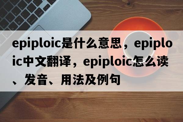 epiploic是什么意思，epiploic中文翻译，epiploic怎么读、发音、用法及例句