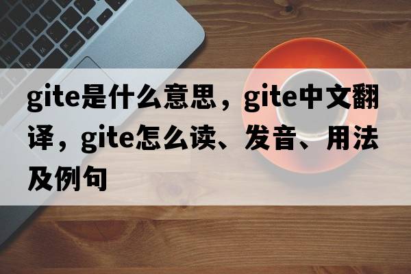 gite是什么意思，gite中文翻译，gite怎么读、发音、用法及例句