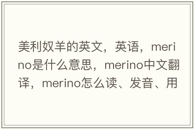 美利奴羊的英文，英语，merino是什么意思，merino中文翻译，merino怎么读、发音、用法及例句